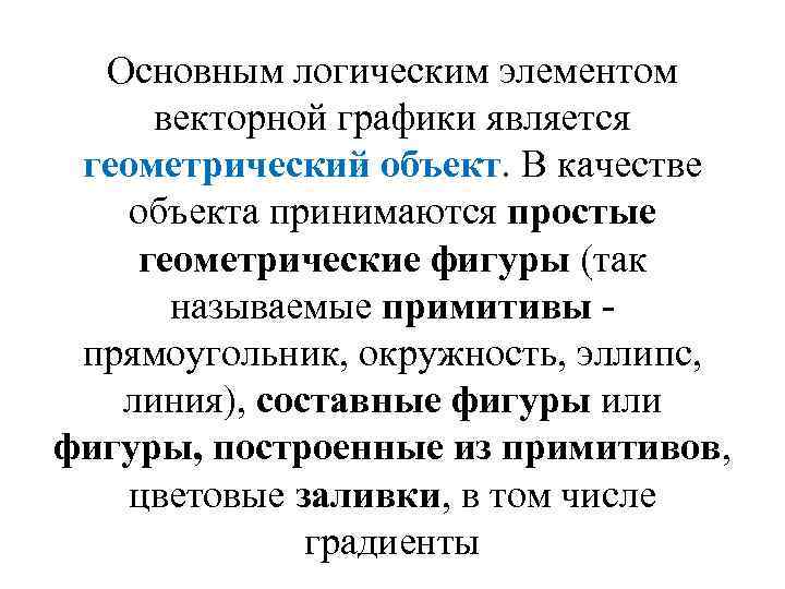 Основным логическим элементом векторной графики является геометрический объект. В качестве объекта принимаются простые геометрические
