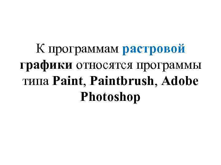 К программам растровой графики относятся программы типа Paint, Paintbrush, Adobe Photoshop 