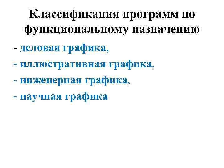 Классификация программ по функциональному назначению - деловая графика, - иллюстративная графика, - инженерная графика,
