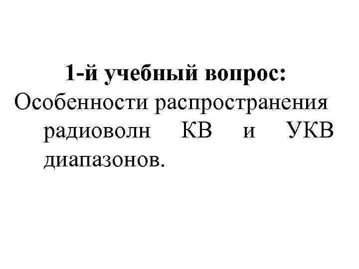 1 -й учебный вопрос: Особенности распространения радиоволн КВ и УКВ диапазонов. 