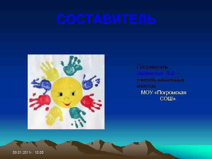 СОСТАВИТЕЛЬ Составитель Зеленская Л. В. – учитель начальных классов МОУ «Погромская СОШ» 09. 01.