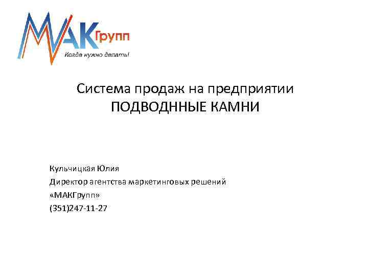 Система продаж на предприятии ПОДВОДННЫЕ КАМНИ Кульчицкая Юлия Директор агентства маркетинговых решений «МАКГрупп» (351)247