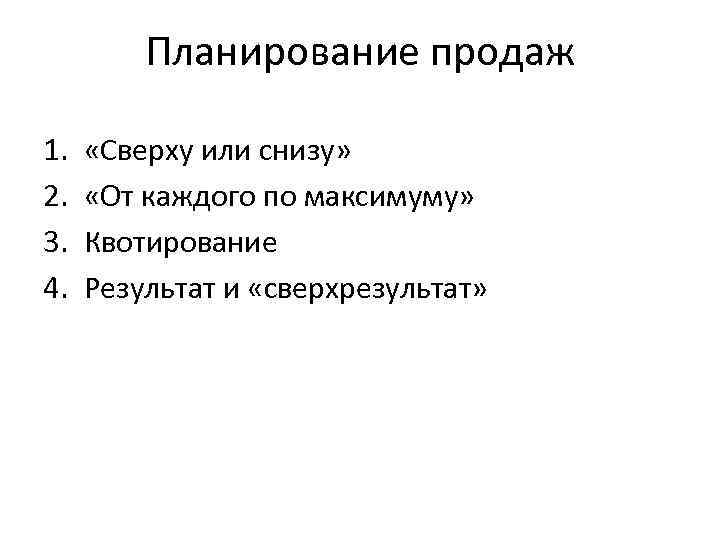 Планирование продаж 1. 2. 3. 4. «Сверху или снизу» «От каждого по максимуму» Квотирование