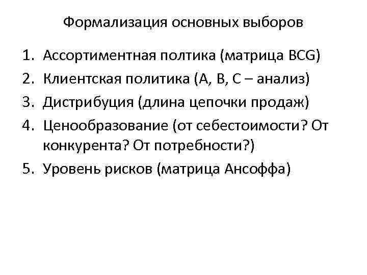 Формализация основных выборов 1. 2. 3. 4. Ассортиментная полтика (матрица BCG) Клиентская политика (А,