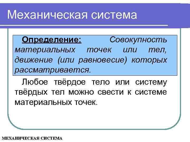 Механическая система Определение: Совокупность материальных точек или тел, движение (или равновесие) которых рассматривается. Любое