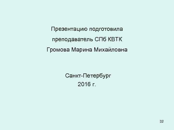 Презентацию подготовила преподаватель СПб КВТК Громова Марина Михайловна Санкт-Петербург 2016 г. 32 