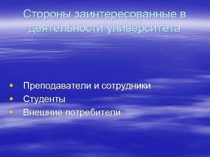 Стороны заинтересованные в деятельности университета § Преподаватели и сотрудники § Студенты § Внешние потребители