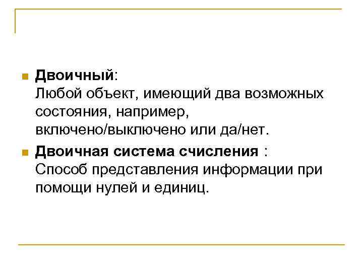 n n Двоичный: Любой объект, имеющий два возможных состояния, например, включено/выключено или да/нет. Двоичная