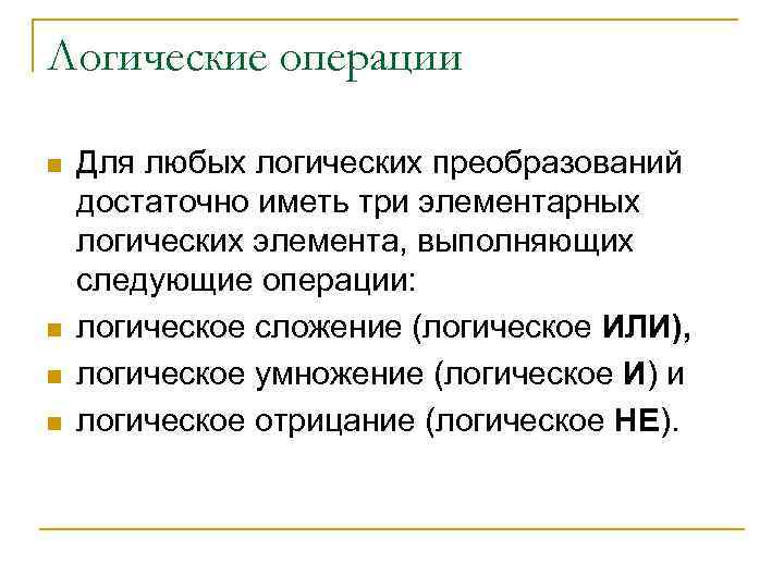 Логические операции n n Для любых логических преобразований достаточно иметь три элементарных логических элемента,