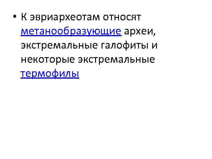  • К эвриархеотам относят метанообразующие археи, экстремальные галофиты и некоторые экстремальные термофилы 