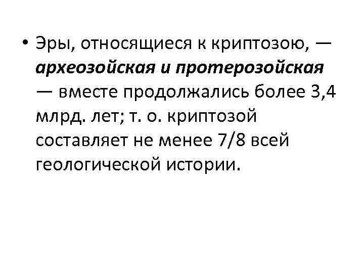  • Эры, относящиеся к криптозою, — археозойская и протерозойская — вместе продолжались более