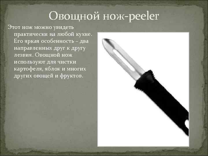Овощной нож-peeler Этот нож можно увидеть практически на любой кухне. Его яркая особенность –