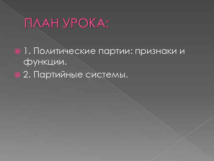 ПЛАН УРОКА: 1. Политические партии: признаки и функции. 2. Партийные системы. 
