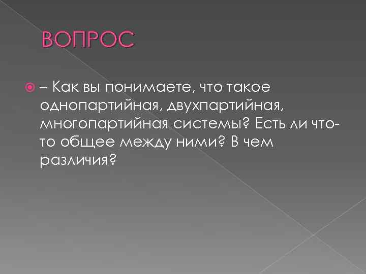 ВОПРОС – Как вы понимаете, что такое однопартийная, двухпартийная, многопартийная системы? Есть ли чтото