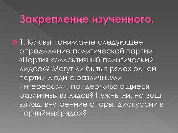 Закрепление изученного. 1. Как вы понимаете следующее определение политической партии: «Партия коллективный политический лидер»