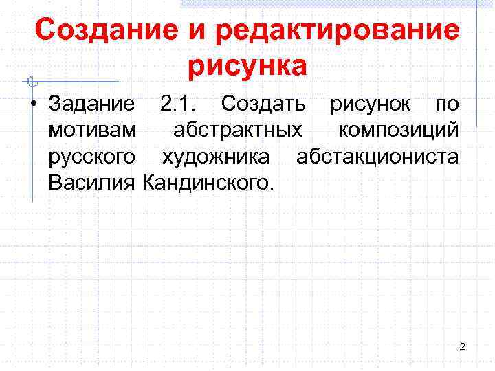 Создание и редактирование рисунка • Задание 2. 1. Создать рисунок по мотивам абстрактных композиций