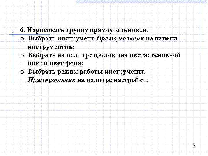 6. Нарисовать группу прямоугольников. o Выбрать инструмент Прямоугольник на панели инструментов; o Выбрать на