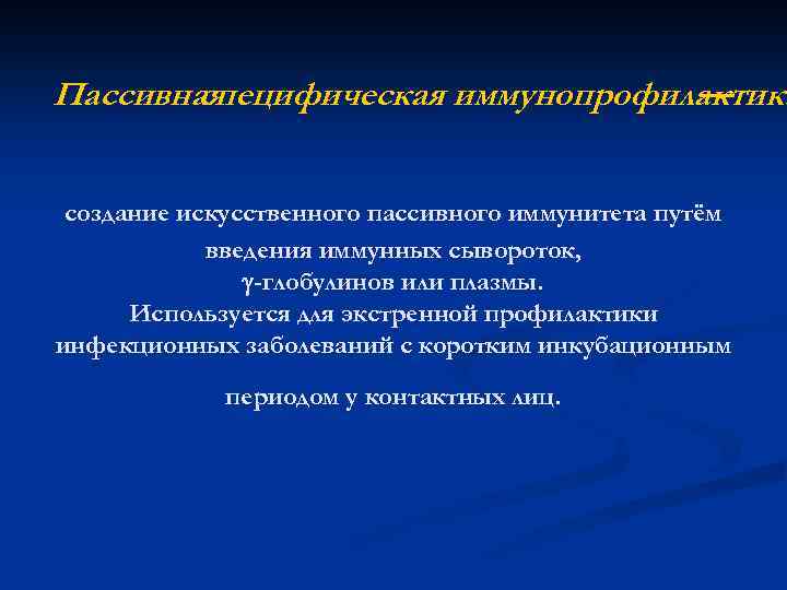 Пассивная специфическая иммунопрофилактика — создание искусственного пассивного иммунитета путём введения иммунных сывороток, -глобулинов или