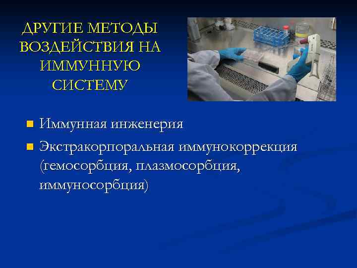 ДРУГИЕ МЕТОДЫ ВОЗДЕЙСТВИЯ НА ИММУННУЮ СИСТЕМУ Иммунная инженерия n Экстракорпоральная иммунокоррекция (гемосорбция, плазмосорбция, иммуносорбция)