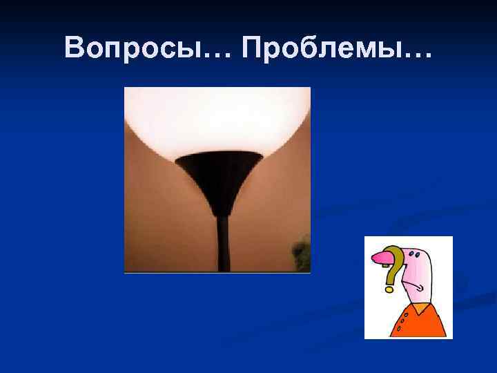 Вопросы… Проблемы… 