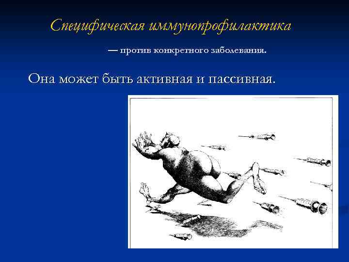 Специфическая иммунопрофилактика — против конкретного заболевания. Она может быть активная и пассивная. 