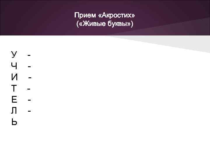 Прием «Акростих» ( «Живые буквы» ) У Ч - И - Т - Е