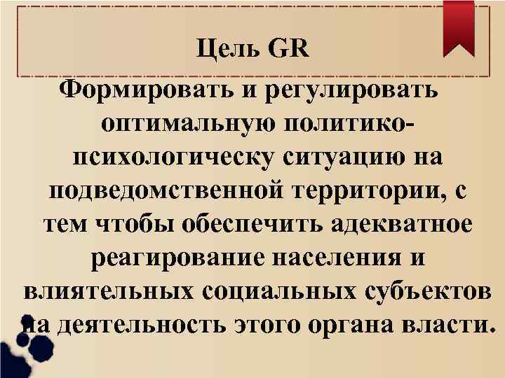 Цель GR Формировать и регулировать оптимальную политикопсихологическу ситуацию на подведомственной территории, с тем чтобы