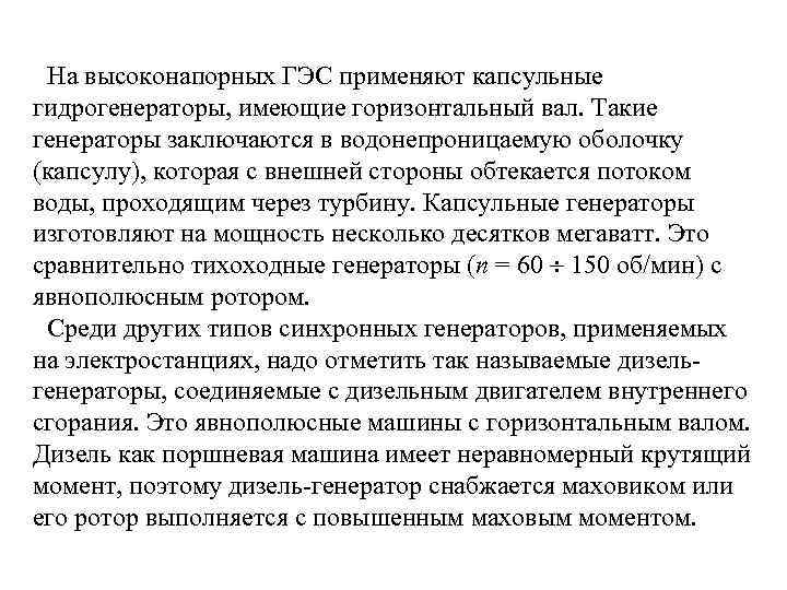 На высоконапорных ГЭС применяют капсульные гидрогенераторы, имеющие горизонтальный вал. Такие генераторы заключаются в водонепроницаемую