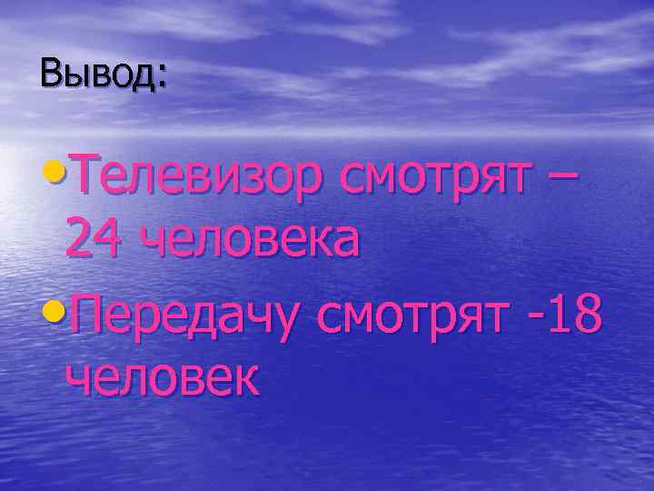 Вывод: • Телевизор смотрят – 24 человека • Передачу смотрят -18 человек 