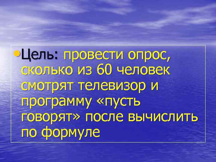  • Цель: провести опрос, сколько из 60 человек смотрят телевизор и программу «пусть