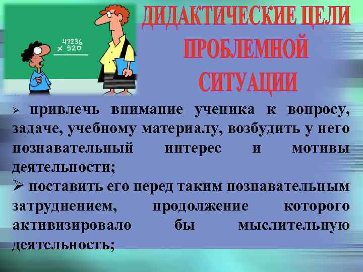 привлечь внимание ученика к вопросу, задаче, учебному материалу, возбудить у него познавательный интерес и