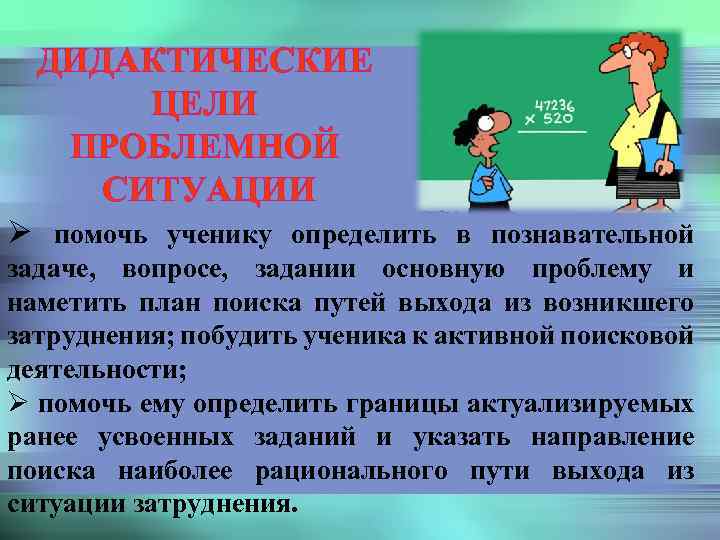 ДИДАКТИЧЕСКИЕ ЦЕЛИ ПРОБЛЕМНОЙ СИТУАЦИИ Ø помочь ученику определить в познавательной задаче, вопросе, задании основную