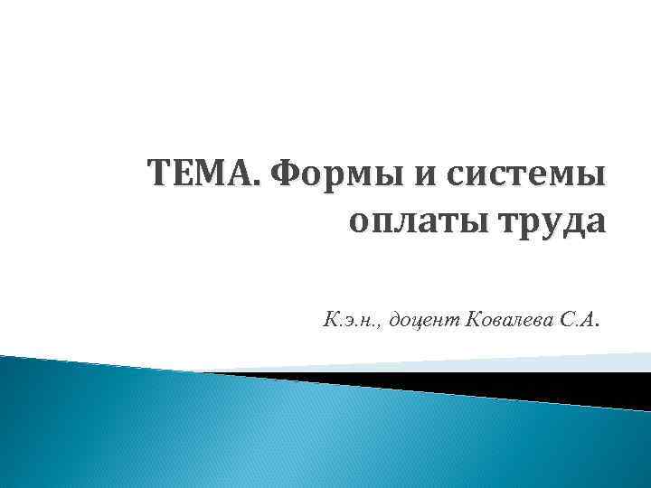 ТЕМА. Формы и системы оплаты труда К. э. н. , доцент Ковалева С. А.