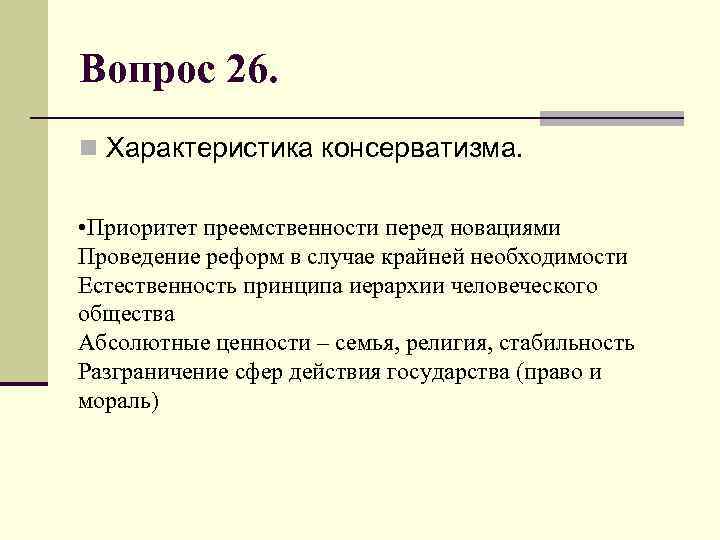 Вопрос 26. n Характеристика консерватизма. • Приоритет преемственности перед новациями Проведение реформ в случае