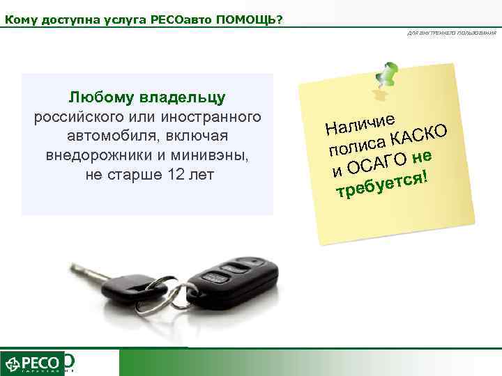 Кому доступна услуга РЕСОавто ПОМОЩЬ? ДЛЯ ВНУТРЕННЕГО ПОЛЬЗОВАНИЯ Любому владельцу российского или иностранного автомобиля,