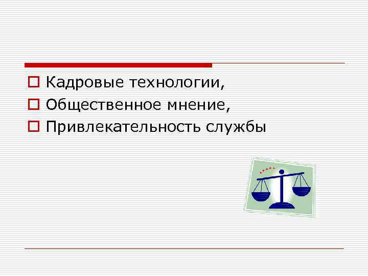 o Кадровые технологии, o Общественное мнение, o Привлекательность службы 