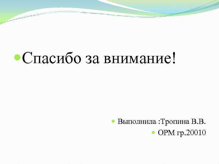  Спасибо за внимание! Выполнила : Тропина В. В. ОРМ гр. 20010 