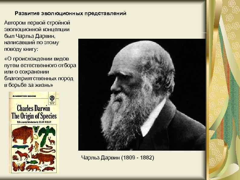 Развитие эволюционных представлений Автором первой стройной эволюционной концепции был Чарльз Дарвин, написавший по этому