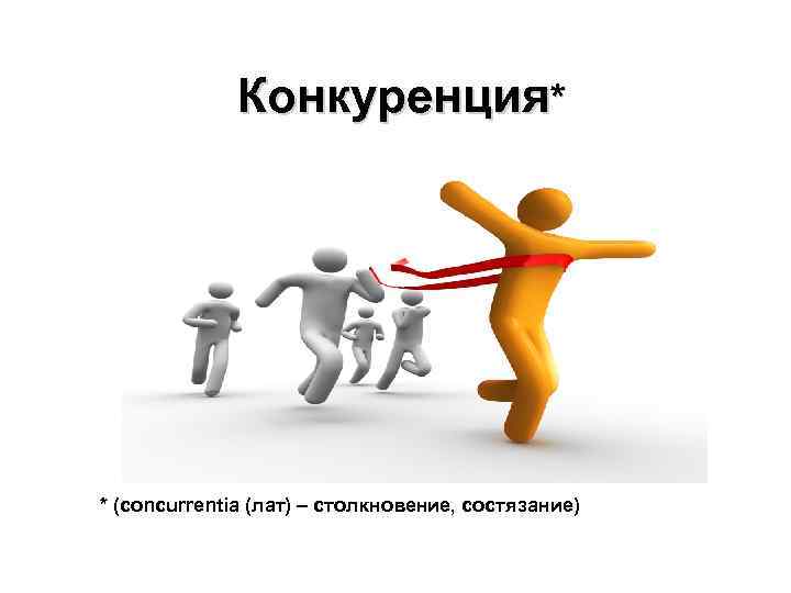 Конкуренция* * (concurrentia (лат) – столкновение, состязание) 