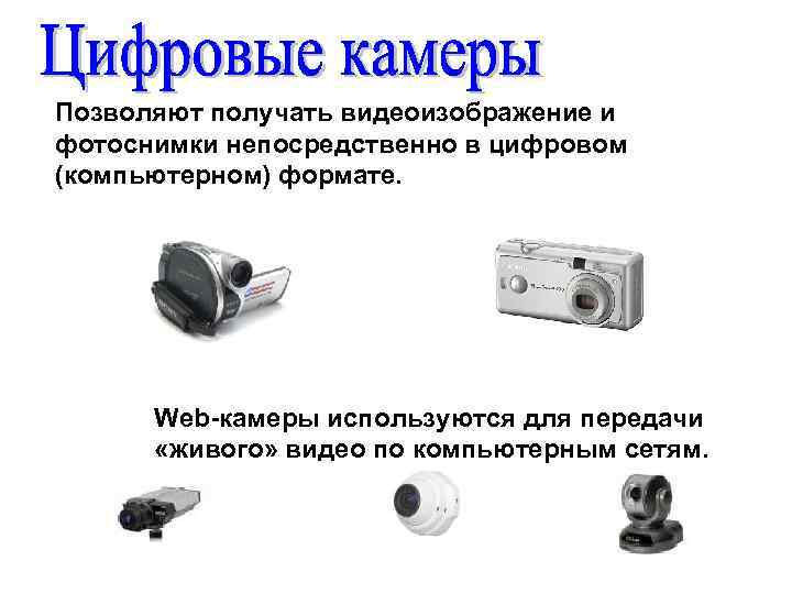Позволяют получать видеоизображение и фотоснимки непосредственно в цифровом (компьютерном) формате. Web-камеры используются для передачи