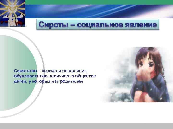 Сиротство – социальное явление, обусловленное наличием в обществе детей, у которых нет родителей 