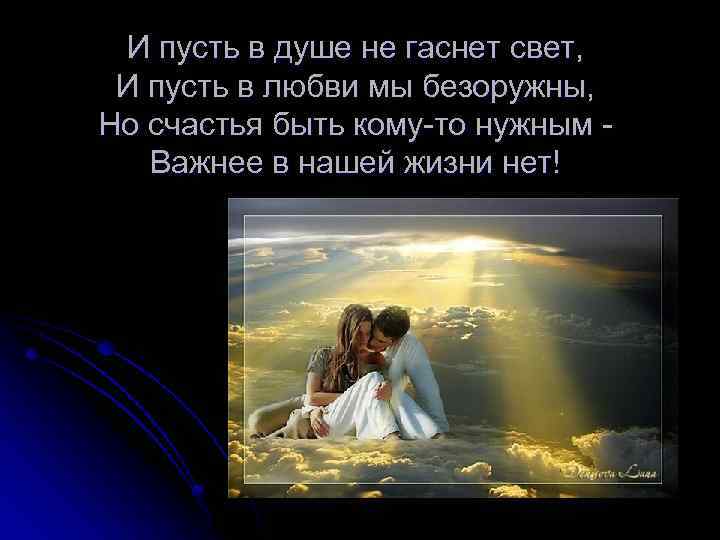 И пусть в душе не гаснет свет, И пусть в любви мы безоружны, Но