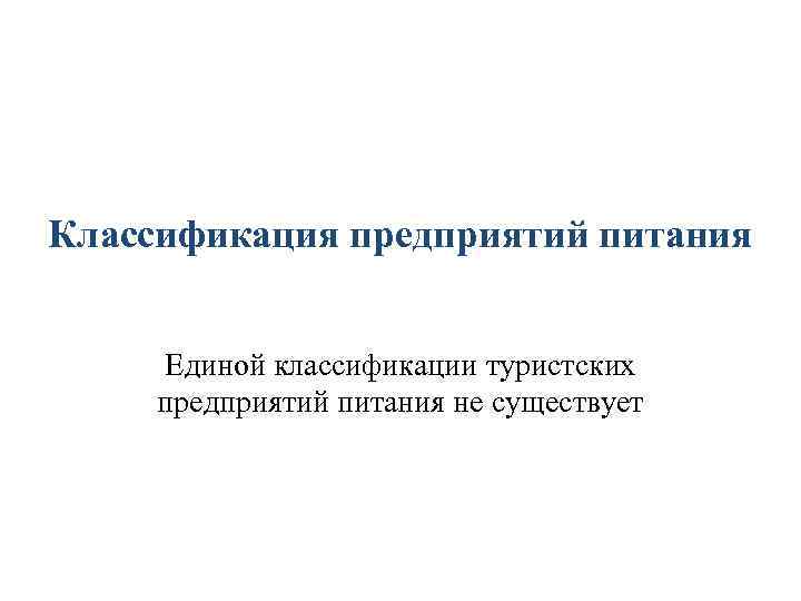 Классификация предприятий питания Единой классификации туристских предприятий питания не существует 
