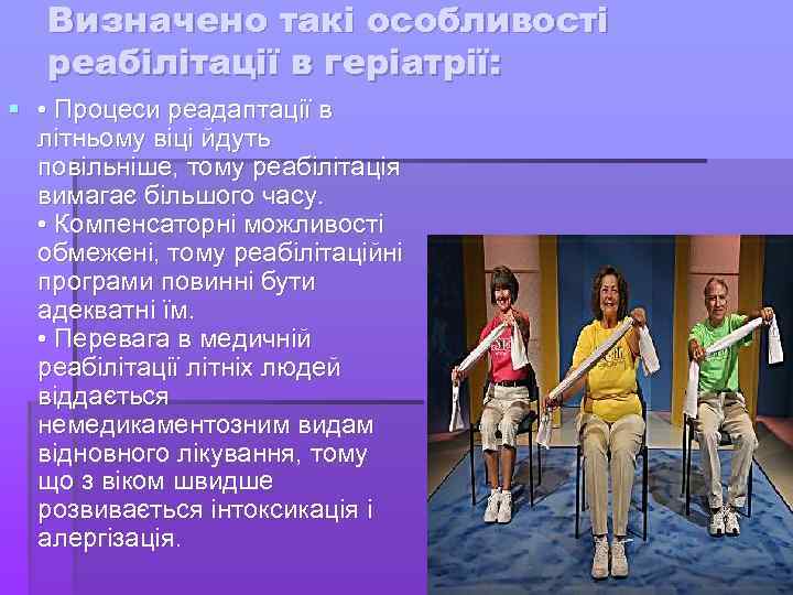 Визначено такі особливості реабілітації в геріатрії: § • Процеси реадаптації в літньому віці йдуть