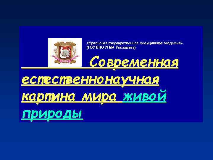  «Уральская государственная медицинская академия» (ГОУ ВПО УГМА Росздрава) Современная естественнонаучная картина мира живой