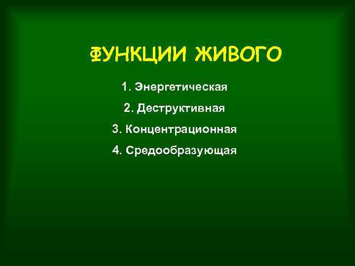 ФУНКЦИИ ЖИВОГО 1. Энергетическая 2. Деструктивная 3. Концентрационная 4. Средообразующая 