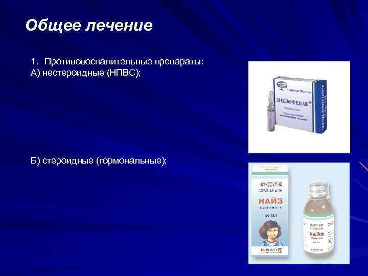 Общее лечение 1. Противовоспалительные препараты: А) нестероидные (НПВС); Б) стероидные (гормональные); 