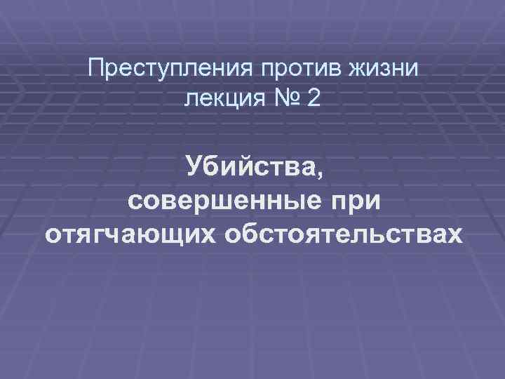 Преступления против жизни лекция № 2 Убийства, совершенные при отягчающих обстоятельствах 