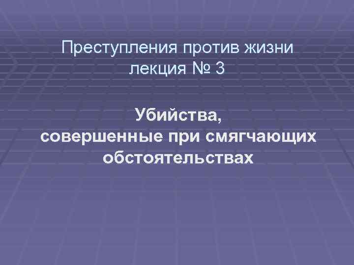 Преступления против жизни лекция № 3 Убийства, совершенные при смягчающих обстоятельствах 