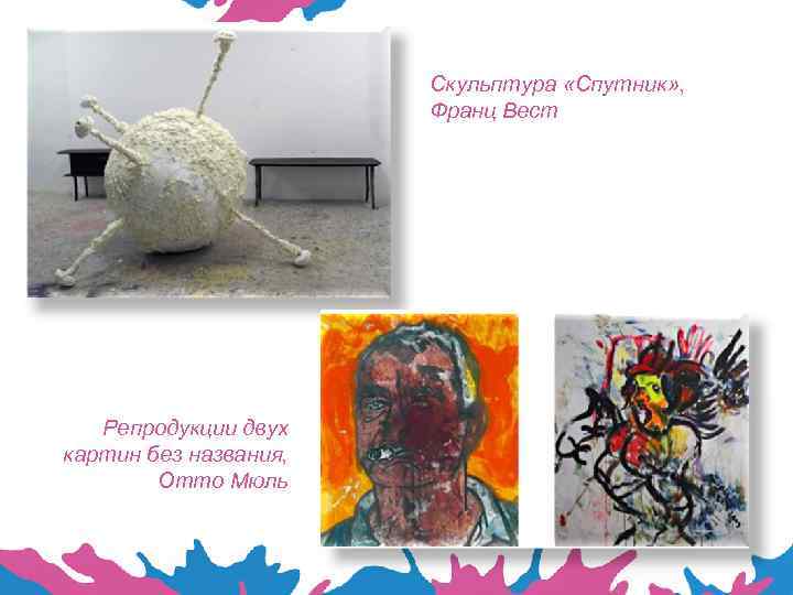 Скульптура «Спутник» , Франц Вест Репродукции двух картин без названия, Отто Мюль 